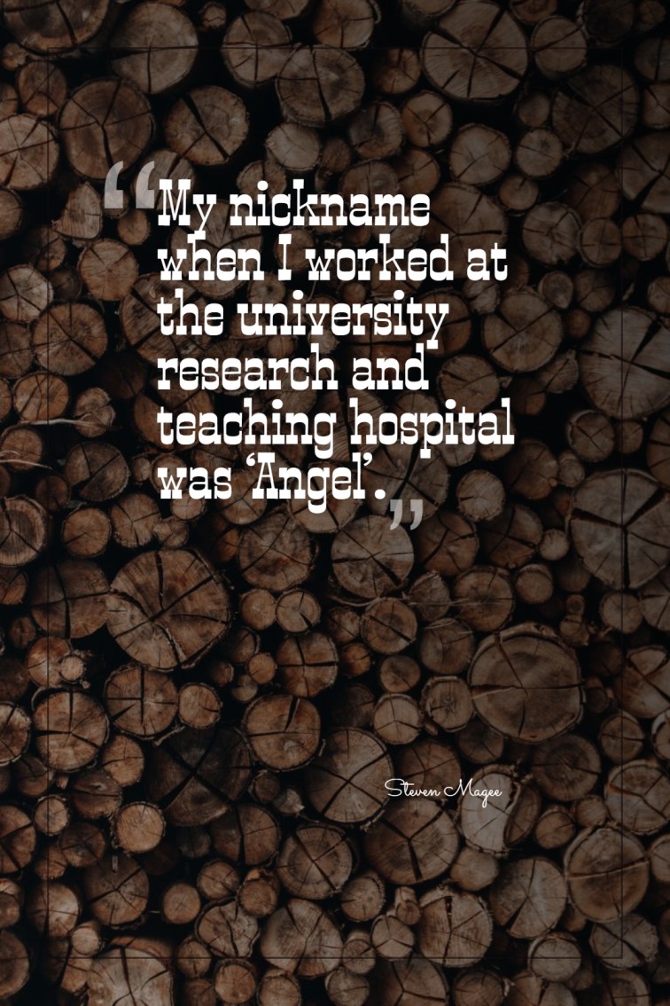 My nickname when I worked at the university research and teaching hospital was ‘Angel’. ― Steven Magee