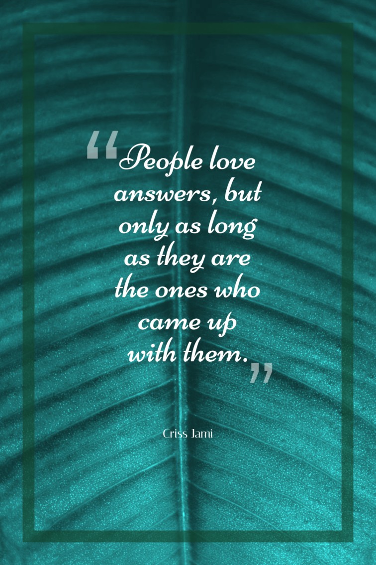 People love answers but only as long as they are the ones who came up with them. ― Criss Jami