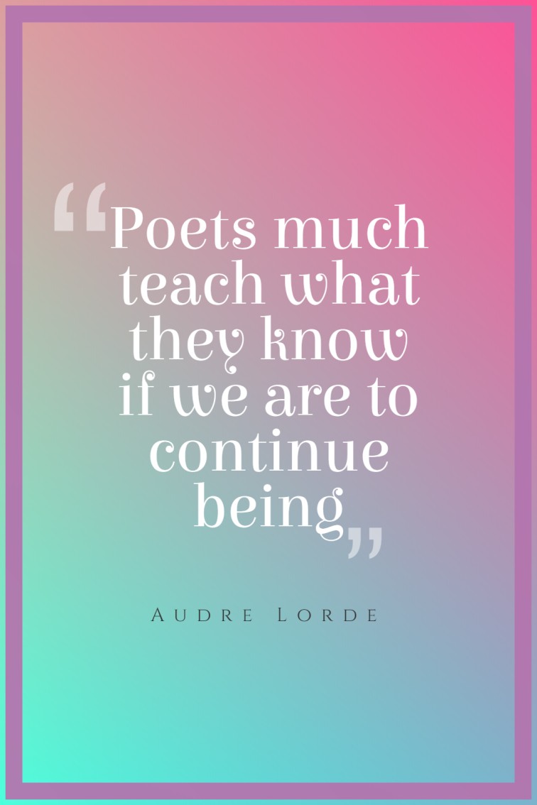 Poets much teach what they know if we are to continue being ― Audre Lorde