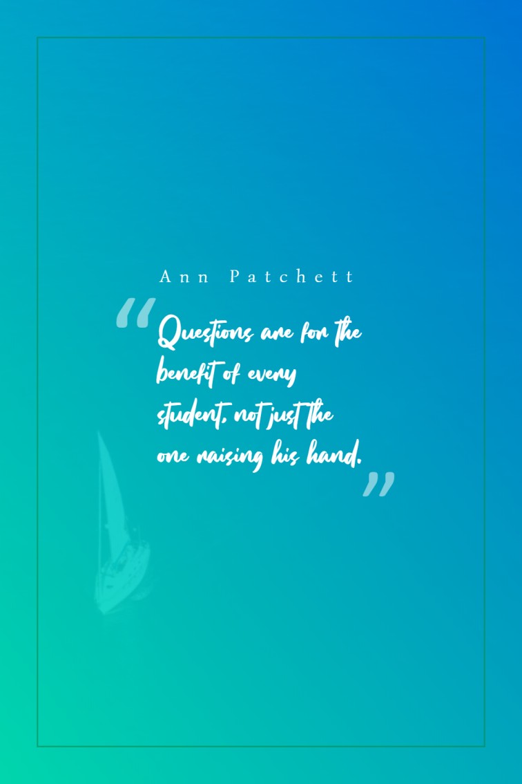 Questions are for the benefit of every student not just the one raising his hand. ― Ann Patchett