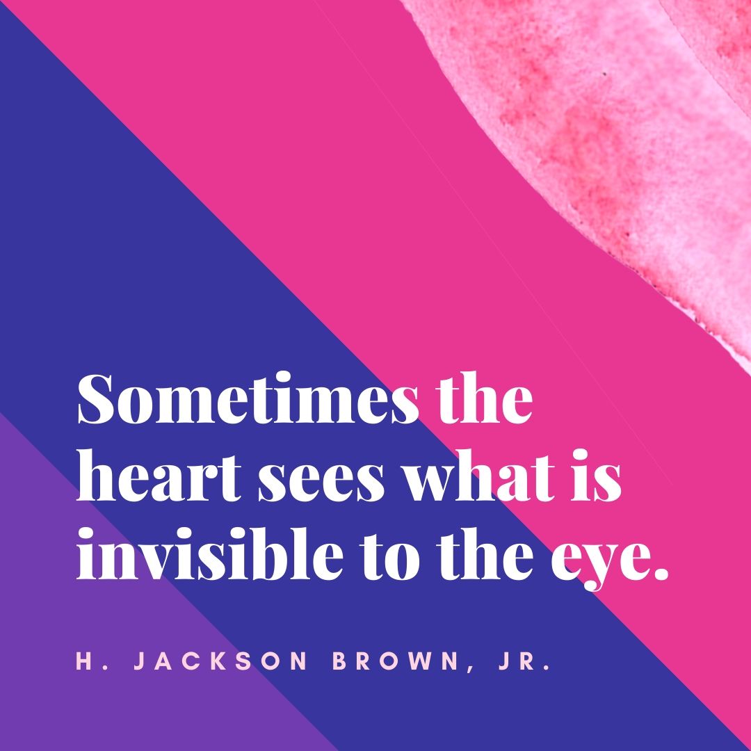 Sometimes the heart sees what is invisible to the eye.