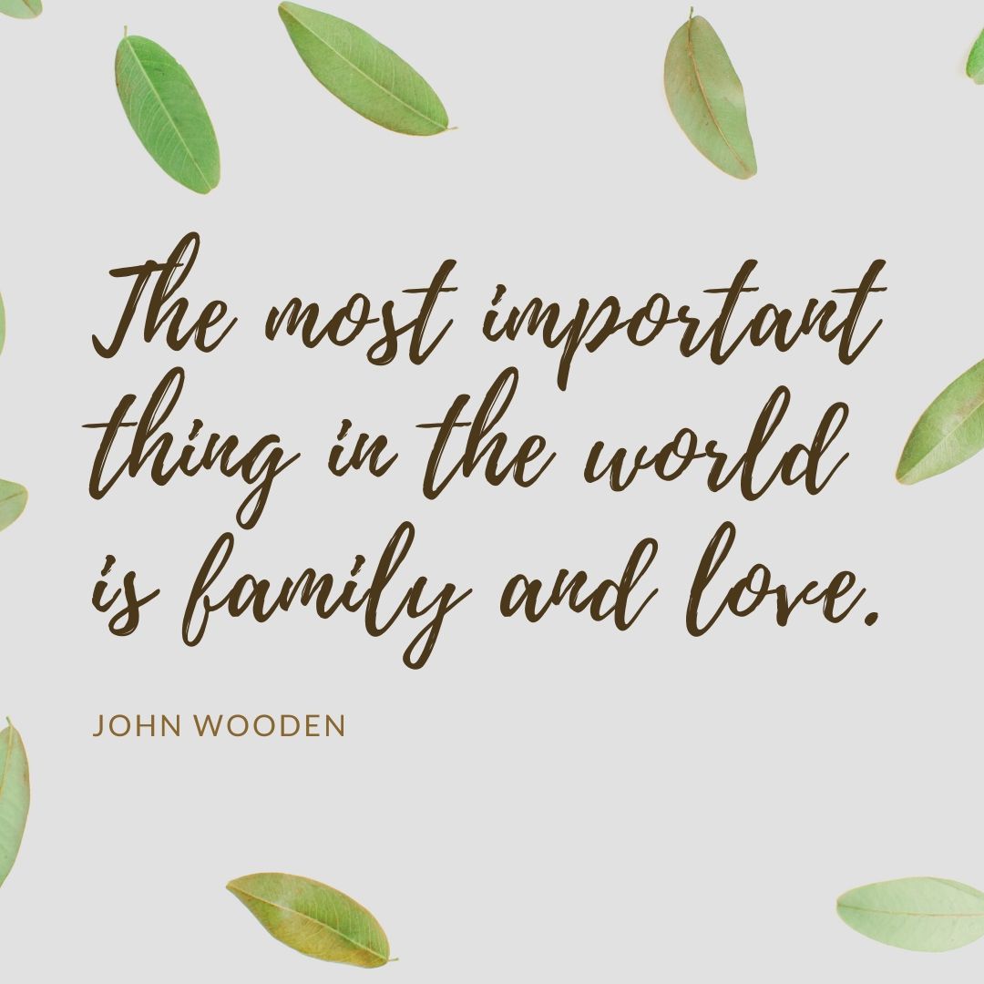 The most important thing in the world is family and love.