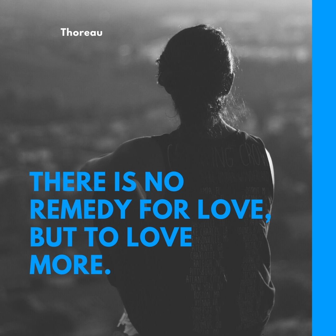 There is no remedy for love but to love more.