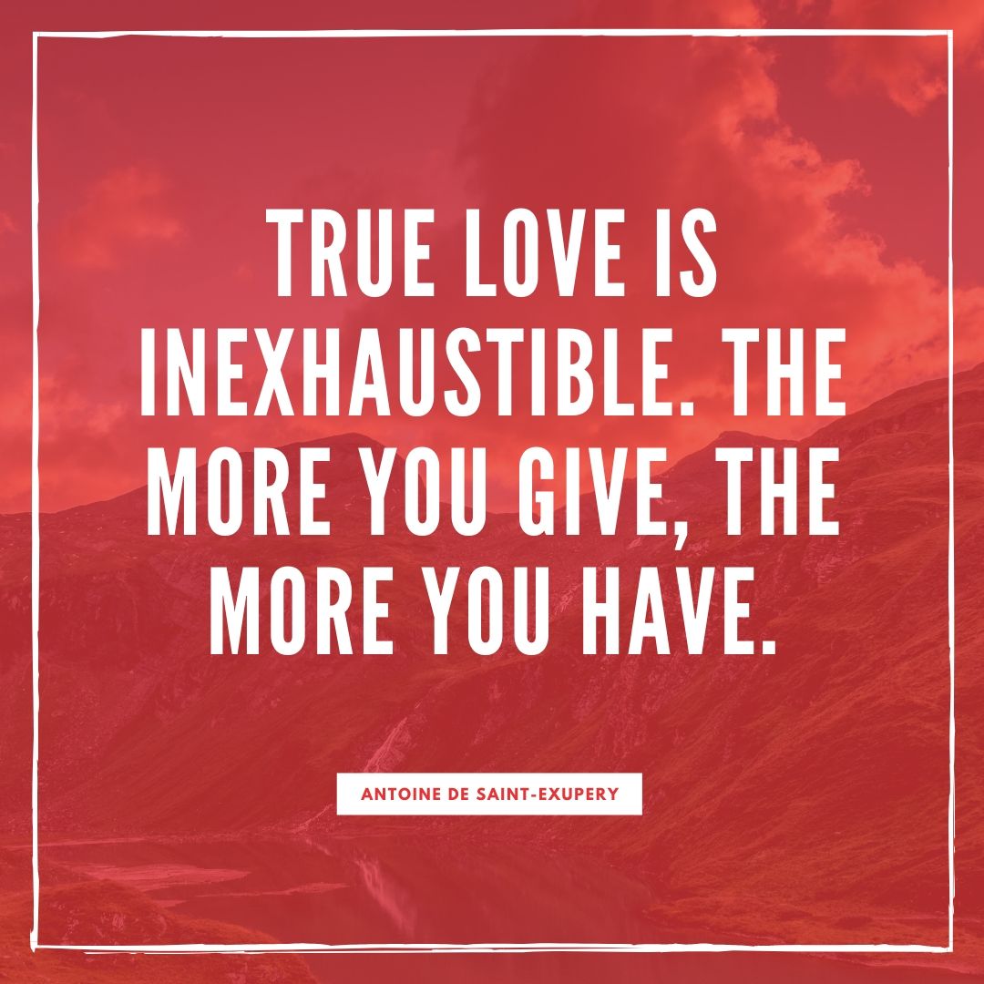  True love is inexhaustible; the more you give, the