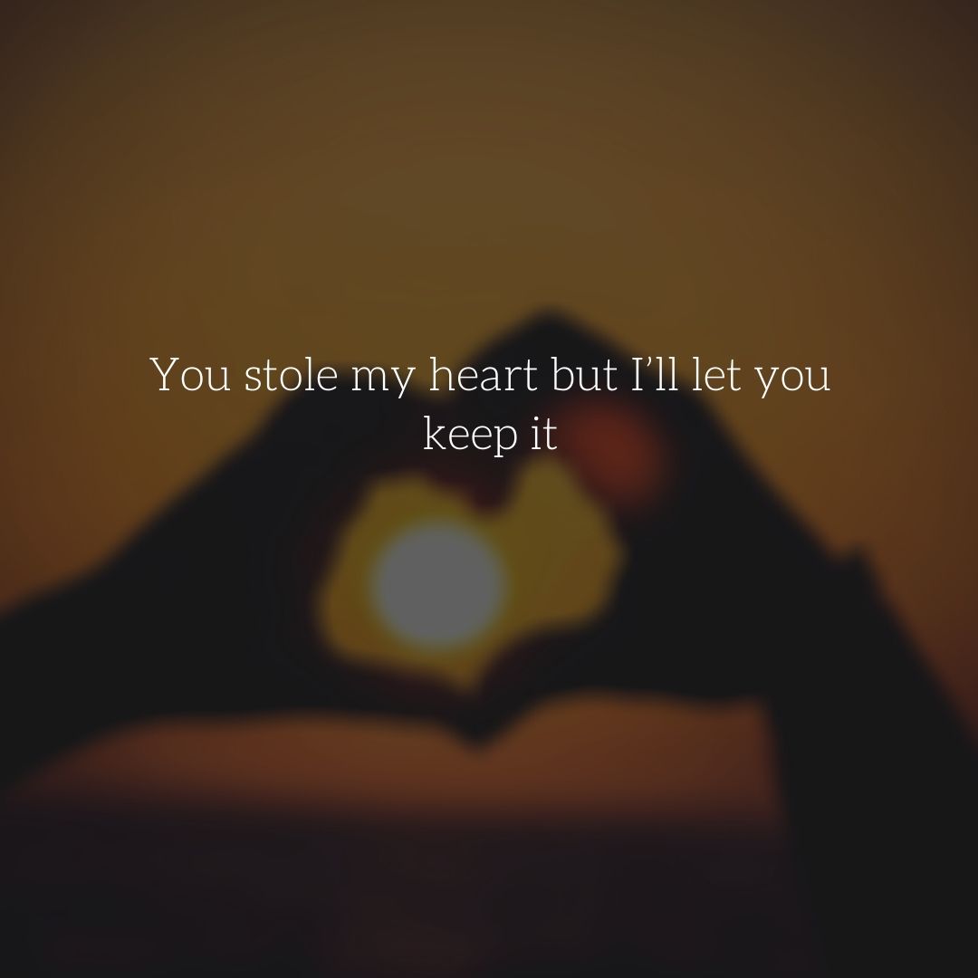You stole my heart but I’ll let you keep it