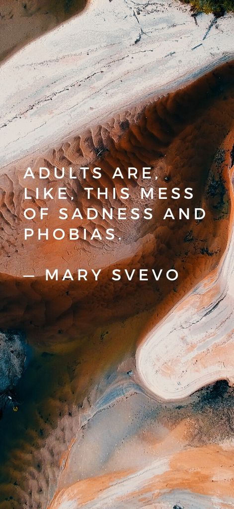 Adults are, like, this mess of sadness and phobias. — Mary Svevo
