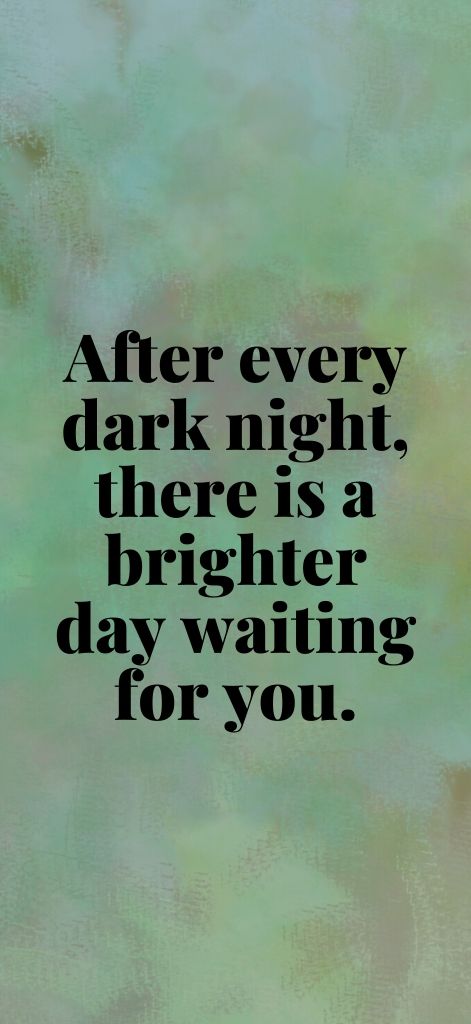 After every dark night, there is a brighter day waiting for you.
