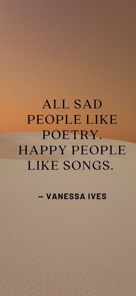 All sad people like poetry. Happy people like songs. — Vanessa Ives