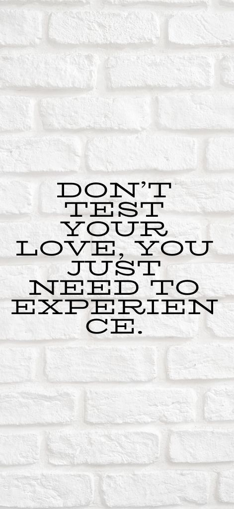Don’t test your love, you just need to experience.