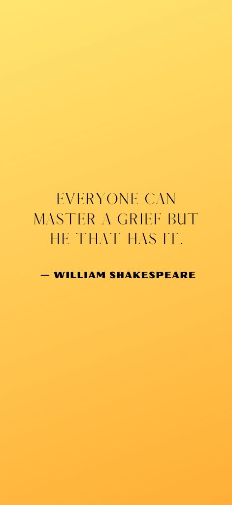 Everyone can master a grief but he that has it. — William Shakespeare