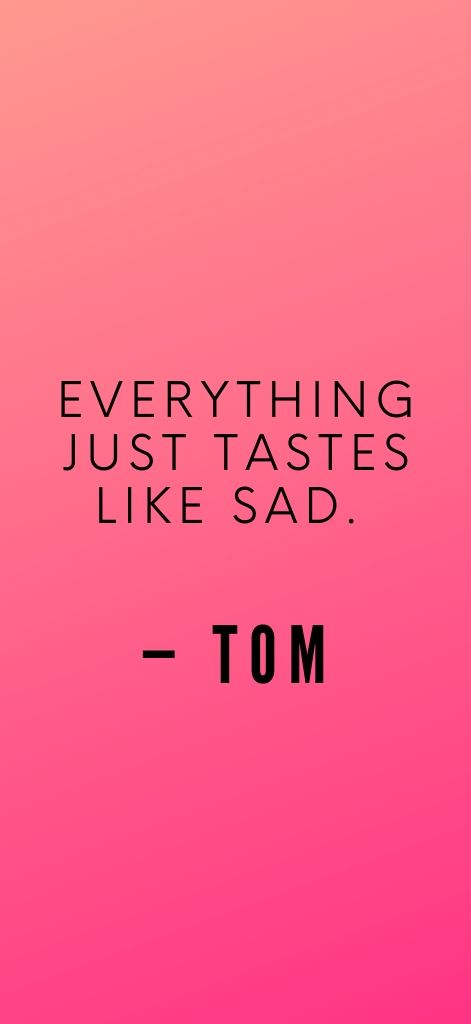 Everything just tastes like sad. — Tom