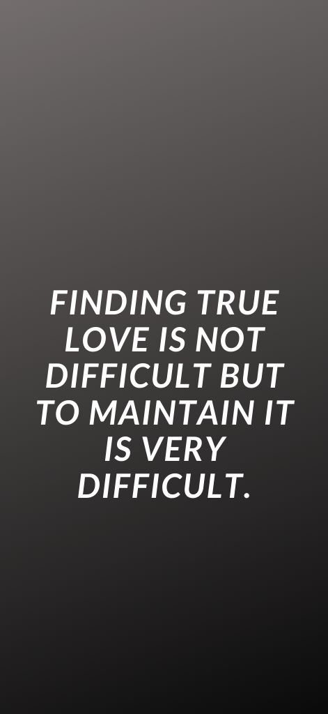 Finding true love is not difficult but to maintain it is very difficult.