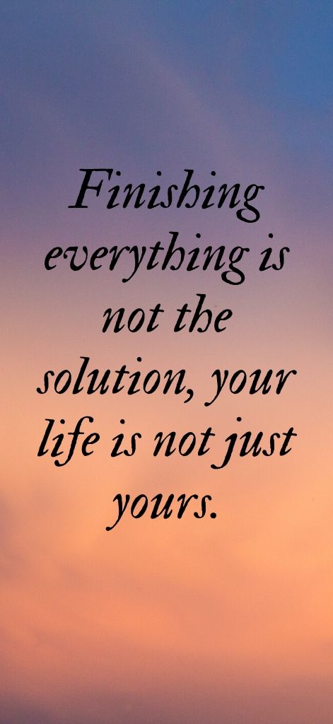 Finishing everything is not the solution, your life is not just yours.