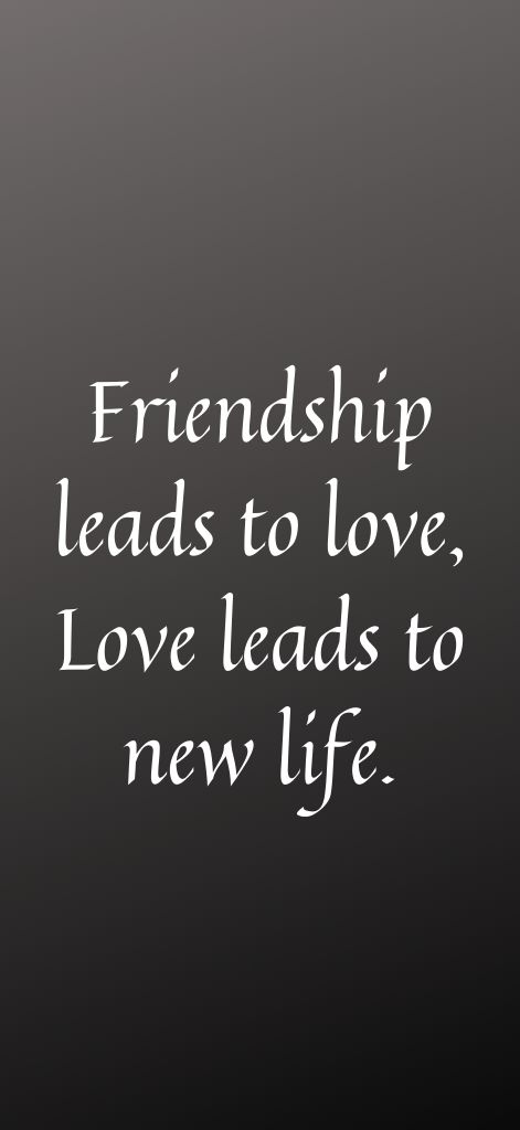 Friendship leads to love, Love leads to new life.