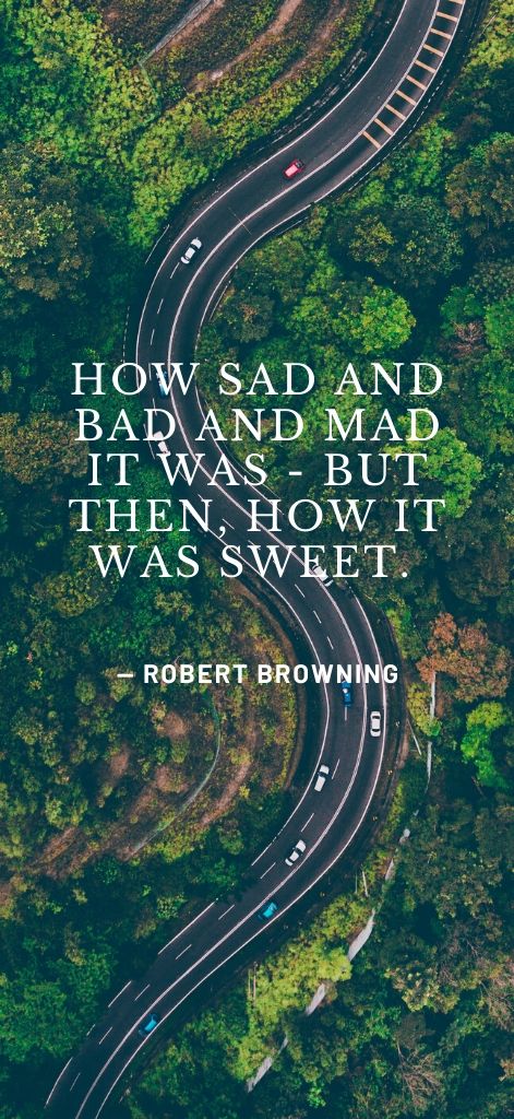 How sad and bad and mad it was - but then, how it was sweet. — Robert Browning