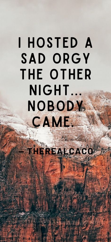 I hosted a sad orgy the other night... Nobody came. — TheRealCaco