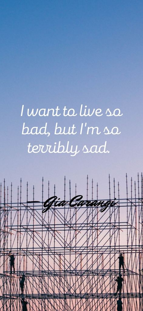 I want to live so bad, but I'm so terribly sad. — Gia Carangi