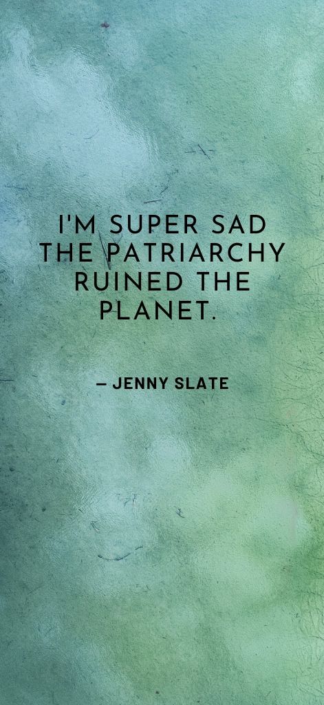 I'm super sad the patriarchy ruined the planet. — Jenny Slate