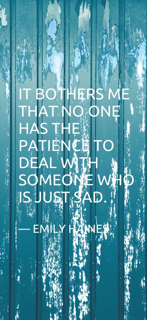 It bothers me that no one has the patience to deal with someone who is just sad. — Emily Haines
