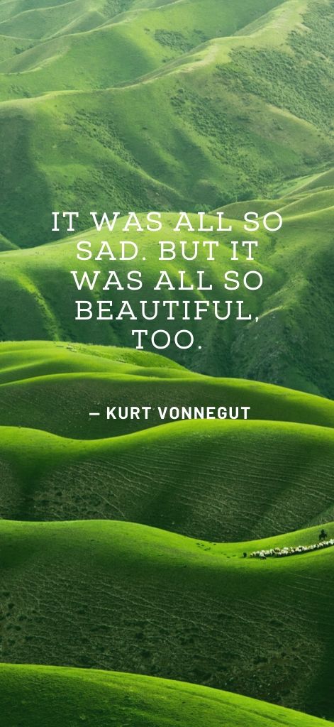 It was all so sad. But it was all so beautiful, too. — Kurt Vonnegut