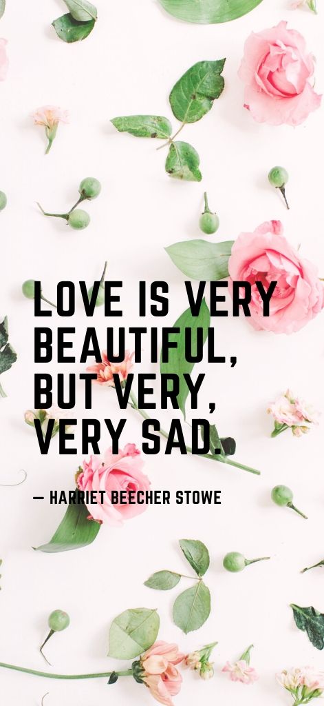 Love is very beautiful, but very, very sad. — Harriet Beecher Stowe
