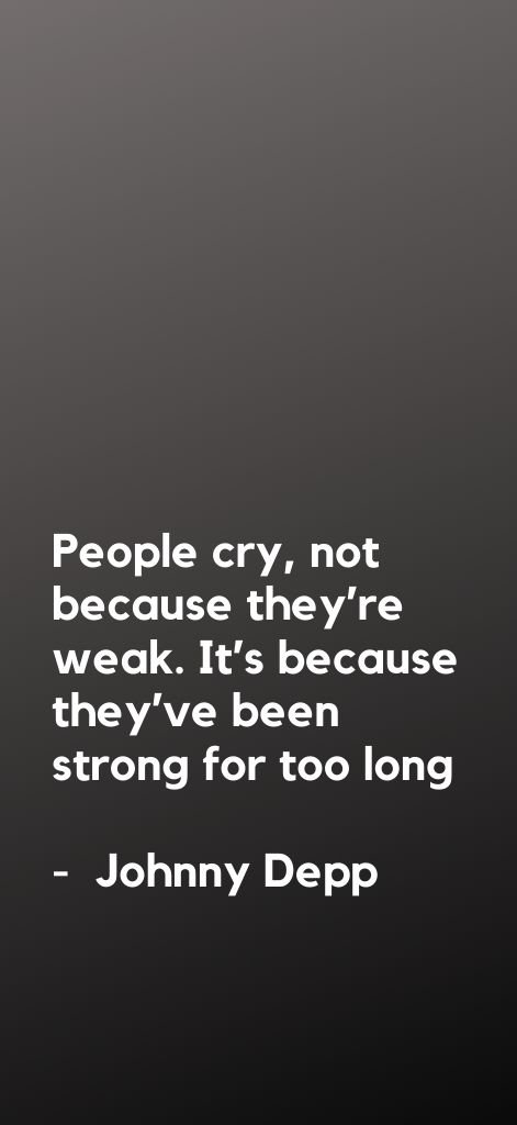 People cry, not because they’re weak. It’s because they’ve been strong for too long. Johnny Depp
