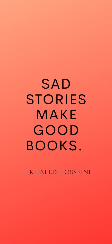 Sad stories make good books. — Khaled Hosseini