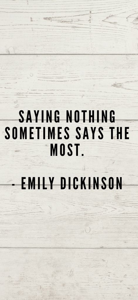 Saying nothing sometimes says the most. Emily Dickinson
