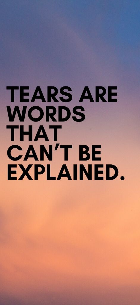 Tears are words that can’t be explained.