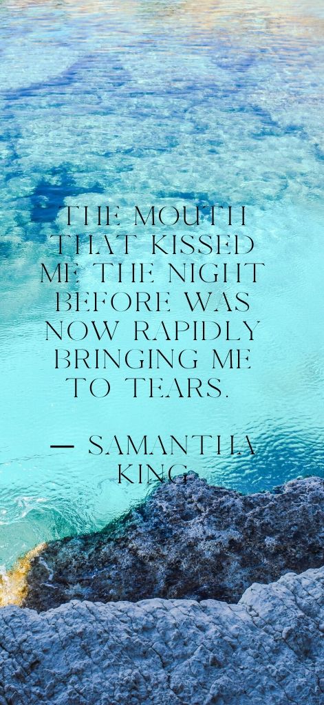 The mouth that kissed me the night before was now rapidly bringing me to tears. — Samantha King