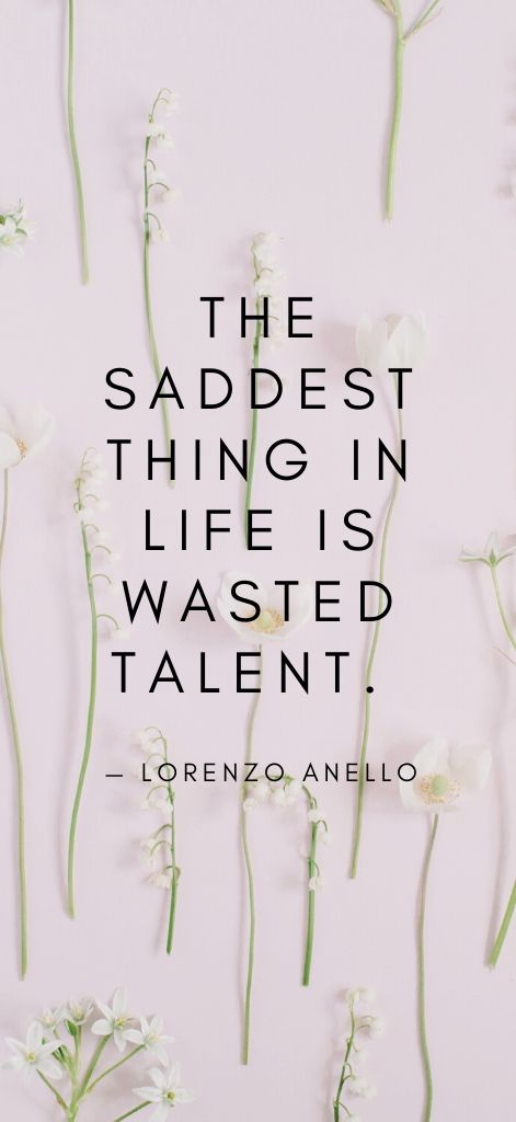 The saddest thing in life is wasted talent. — Lorenzo Anello