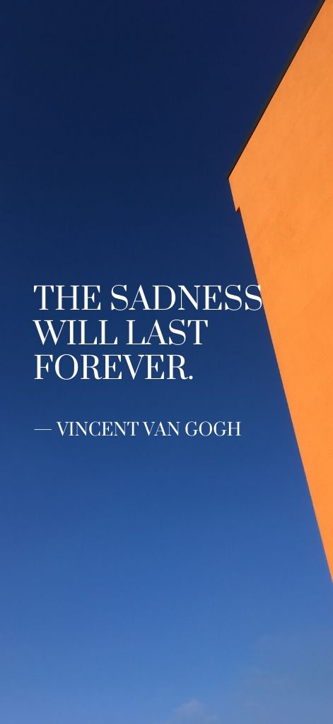 The sadness will last forever. — Vincent Van Gogh
