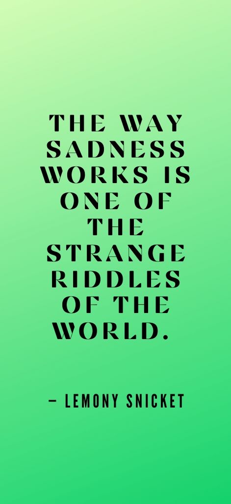 The way sadness works is one of the strange riddles of the world. — Lemony Snicket