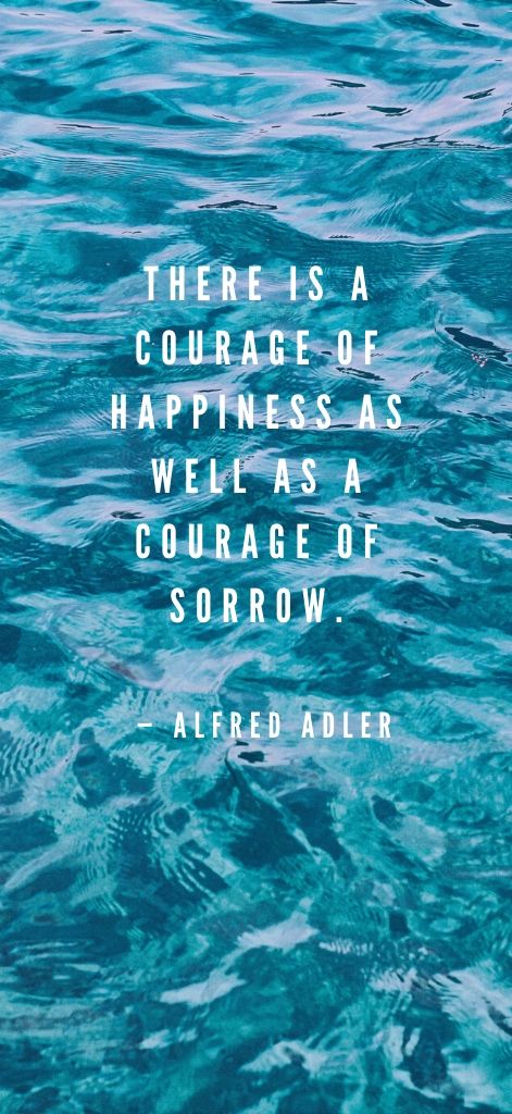 There is a courage of happiness as well as a courage of sorrow. — Alfred Adler