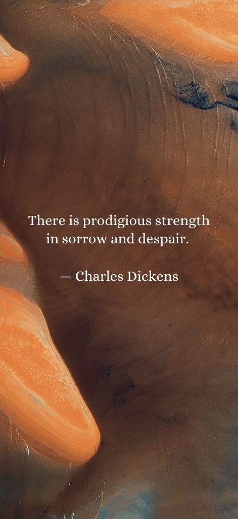 There is prodigious strength in sorrow and despair. — Charles Dickens