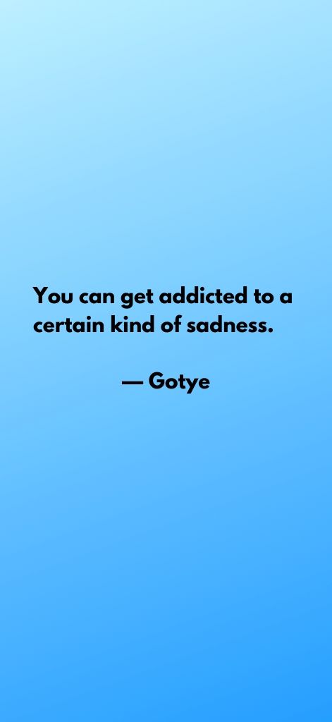 You can get addicted to a certain kind of sadness. — Gotye