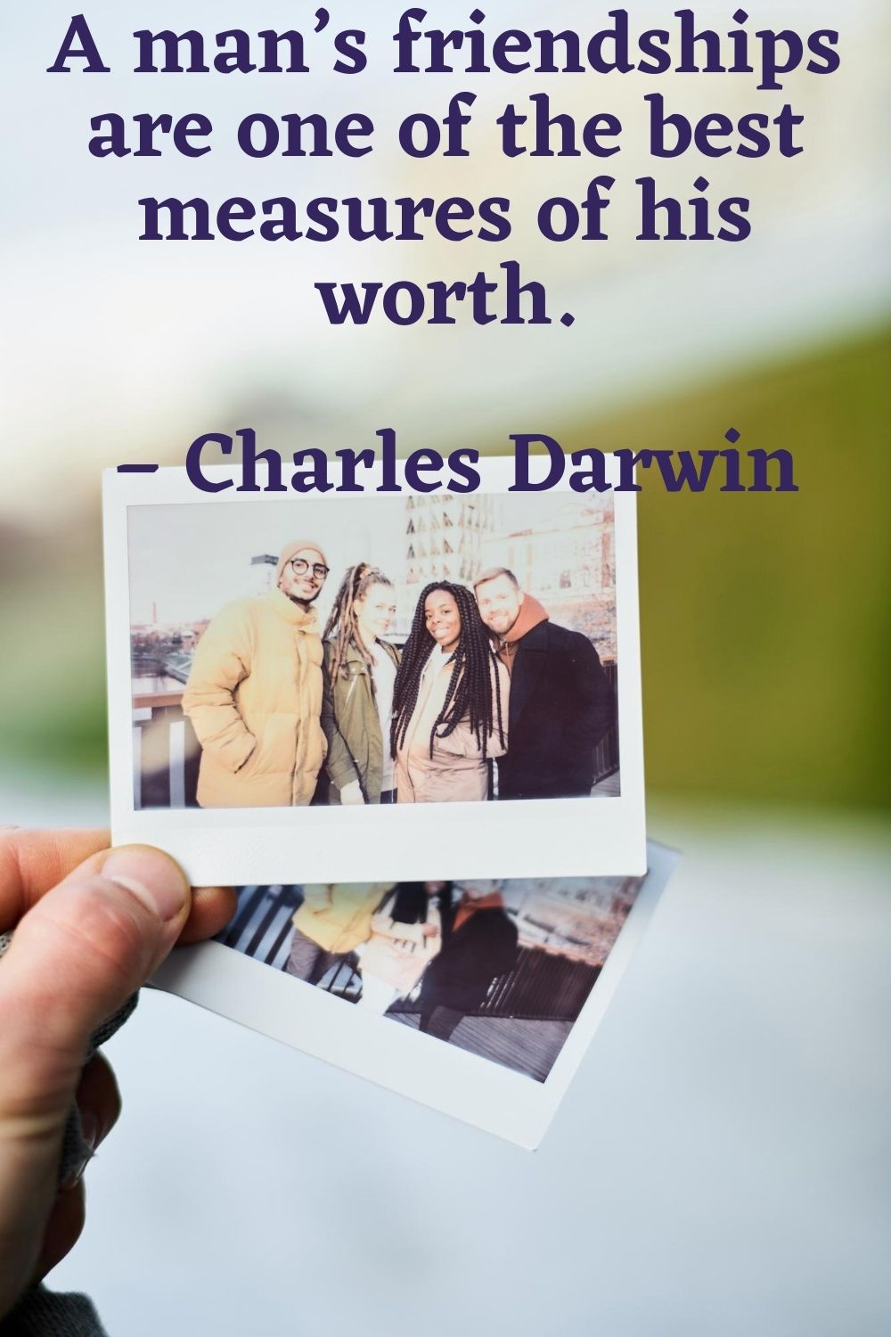 A man’s friendships are one of the best measures of his worth. – Charles Darwin