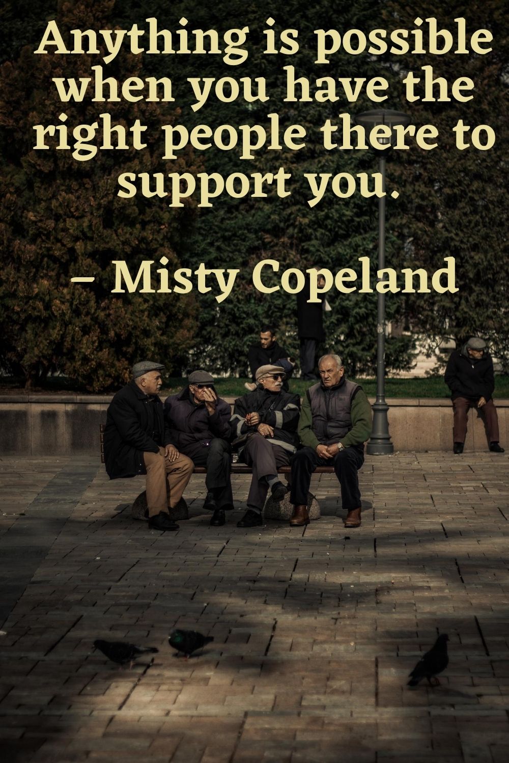 Anything is possible when you have the right people there to support you. – Misty Copeland