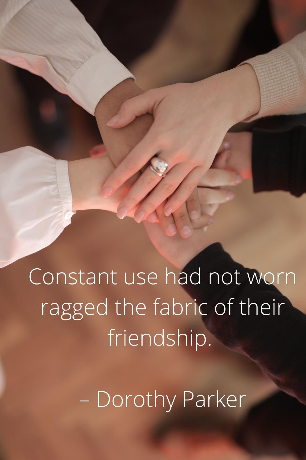 Constant use had not worn ragged the fabric of their friendship. – Dorothy Parker