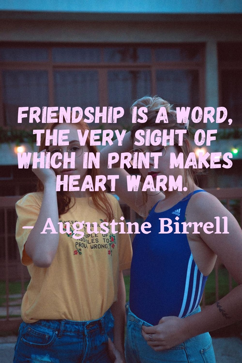 Friendship is a word the very sight of which in print makes heart warm. – Augustine Birrell